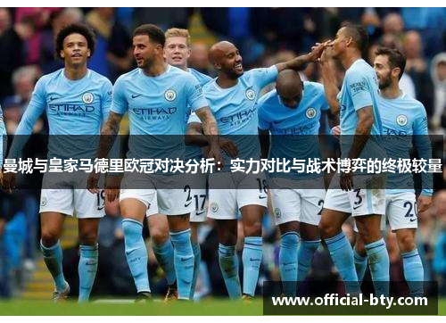 曼城与皇家马德里欧冠对决分析：实力对比与战术博弈的终极较量